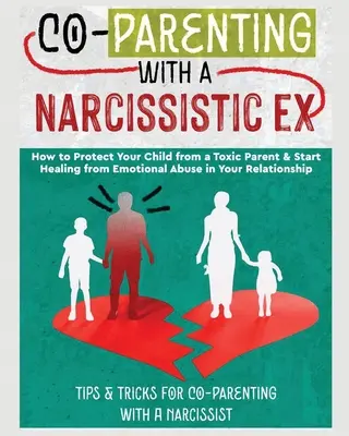 Co-Parenting with a Narcissistic Ex: How to Protect Your Child From a Toxic Parent & Start Healing From Emocional Abuse in Your Relationship. Tippek és - Co-Parenting with a Narcissistic Ex: How to Protect Your Child From a Toxic Parent & Start Healing From Emotional Abuse in Your Relationship. Tips and