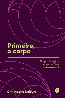 Primeiro, o corpo: corpo biolgico, corpo ertico e senso morale (A test, a test és az erkölcsi érzék) - Primeiro, o corpo: corpo biolgico, corpo ertico e senso moral