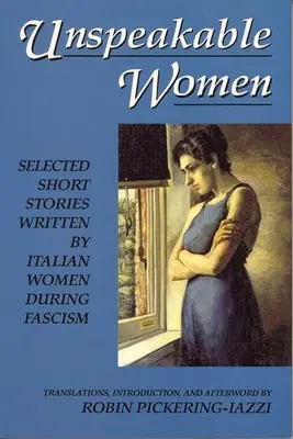 Kimondhatatlan nők: A fasizmus idején olasz nők által írt válogatott novellák - Unspeakable Women: Selected Short Stories Written by Italian Women During Fascism