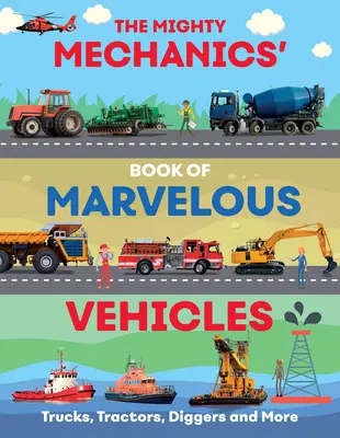 The Mighty Mechanics Guide to Marvellous Vehicles: Teherautók, traktorok, vészhelyzeti és építőipari járművek és még sok más... - The Mighty Mechanics Guide to Marvellous Vehicles: Trucks, Tractors, Emergency & Construction Vehicles and Much More...