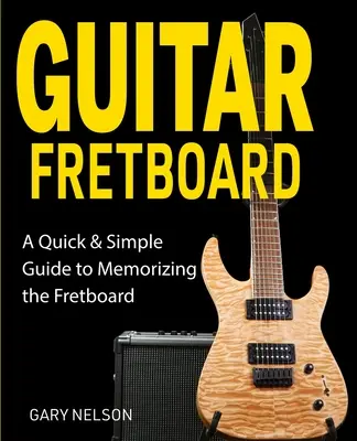 Guitar Fretboard: A Quick & Simple Guide to Memorizing the Fretboard (Gyors és egyszerű útmutató a fogólap memorizálásához) - Guitar Fretboard: A Quick & Simple Guide to Memorizing the Fretboard