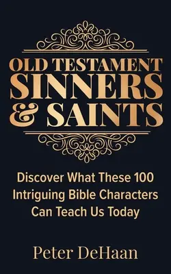 Ószövetségi bűnösök és szentek: Fedezd fel, hogy mit taníthat nekünk ma ez a 100 érdekes bibliai szereplő - Old Testament Sinners and Saints: Discover What These 100 Intriguing Bible Characters Can Teach Us Today
