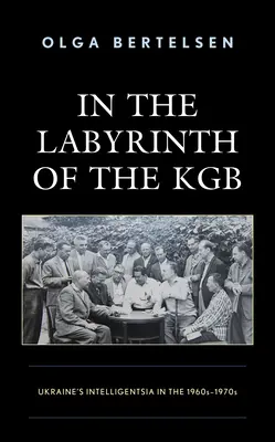 A KGB labirintusában: Az ukrán értelmiség az 1960-1970-es években - In the Labyrinth of the KGB: Ukraine's Intelligentsia in the 1960s-1970s