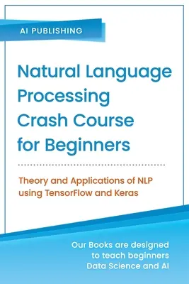 Természetes nyelvfeldolgozás gyorstalpaló tanfolyam kezdőknek: TensorFlow 2.0 és Keras használatával: Az NLP elmélete és alkalmazásai - Natural Language Processing Crash Course for Beginners: Theory and Applications of NLP using TensorFlow 2.0 and Keras