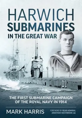 Harwichi tengeralattjárók a Nagy Háborúban: A Királyi Haditengerészet első tengeralattjáró-hadjárata 1914-ben - Harwich Submarines in the Great War: The First Submarine Campaign of the Royal Navy in 1914