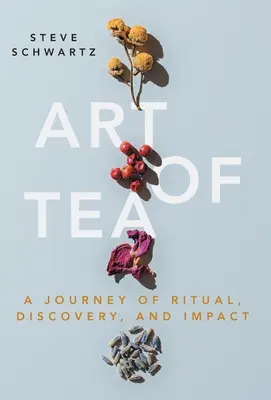 A tea művészete: A rituálék, felfedezések és hatások utazása - Art of Tea: A Journey of Ritual, Discovery, and Impact