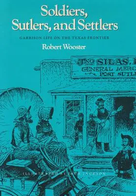 Katonák, szabászok és telepesek: Garrison Life on the Texas Frontier - Soldiers, Sutlers, and Settlers: Garrison Life on the Texas Frontier