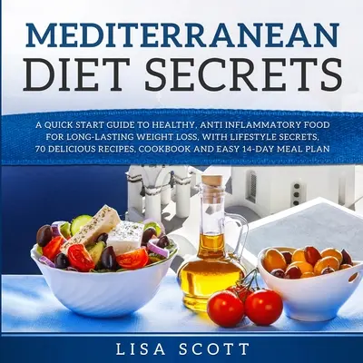 Mediterrán diéta titkai: Gyors útmutató az egészséges, gyulladáscsökkentő ételekhez a tartós fogyásért, életmódtitkokkal, 70 finomsággal - Mediterranean Diet Secrets: A Quick Start Guide to Healthy, Anti Inflammatory Food for Long-Lasting Weight Loss, with Lifestyle Secrets, 70 Delici