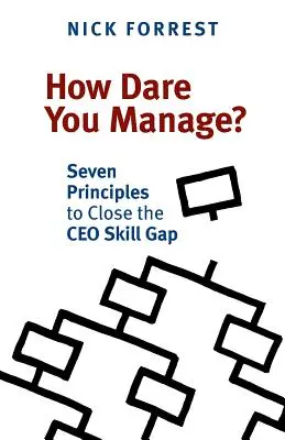 Hogyan mersz menedzselni? Hét alapelv a vezérigazgatói készséghiány megszüntetéséhez - How Dare You Manage? Seven Principles to Close the CEO Skill Gap