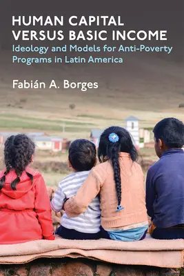 Human Capital Versus Basic Income: Ideológia és modellek a latin-amerikai szegénységellenes programokhoz - Human Capital Versus Basic Income: Ideology and Models for Anti-Poverty Programs in Latin America