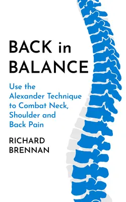 Vissza az egyensúlyba: Az Alexander-technika alkalmazása a nyak-, váll- és hátfájás leküzdésére - Back in Balance: Use the Alexander Technique to Combat Neck, Shoulder and Back Pain