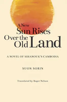 Új nap kel fel a régi föld felett: Egy regény Szihanuk Kambodzsájáról - A New Sun Rises Over the Old Land: A Novel of Sihanouk's Cambodia