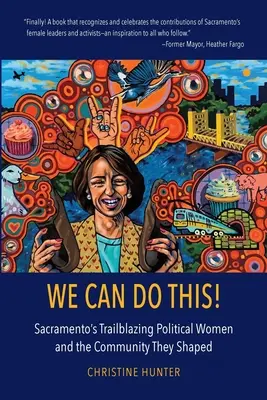 Meg tudjuk csinálni!: Sacramento úttörő politikusnői és az általuk formált közösség - We Can Do This!: Sacramento's Trailblazing Political Women and the Community They Shaped