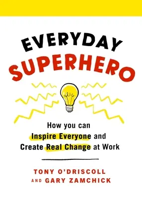 Hétköznapi szuperhős: Hogyan inspirálhatsz mindenkit és hozhatsz létre valódi változást a munkahelyeden - Everyday Superhero: How You Can Inspire Everyone and Create Real Change at Work