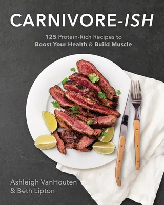 Carnivore-Ish: 125 fehérjében gazdag recept az egészséged fokozásához és az izomépítéshez - Carnivore-Ish: 125 Protein-Rich Recipes to Boost Your Health and Build Muscle