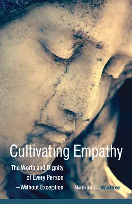 Cultivating Empathy: The Worth and Dignity of Every Person--Without Exception (Az empátia ápolása: Minden ember értéke és méltósága - kivétel nélkül) - Cultivating Empathy: The Worth and Dignity of Every Person--Without Exception