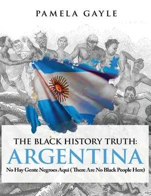 The Black History Truth - Argentína: No Hay Gente Negroes Aqui (Itt nincsenek feketék) - The Black History Truth - Argentina: No Hay Gente Negroes Aqui (There Are No Black People Here)