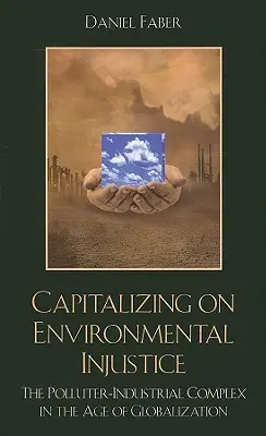 A környezeti igazságtalanságok kihasználása: A szennyező-ipari komplexum a globalizáció korában - Capitalizing on Environmental Injustice: The Polluter-Industrial Complex in the Age of Globalization