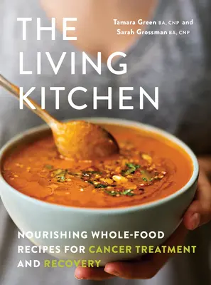 Az élő konyha: Tápláló, teljes értékű ételek receptjei a rák kezelésére és gyógyulására - The Living Kitchen: Nourishing Whole-Food Recipes for Cancer Treatment and Recovery