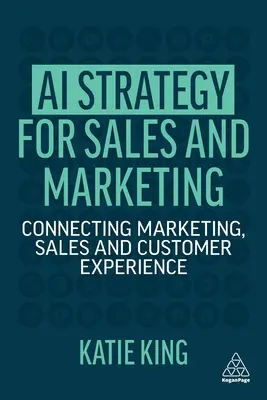 AI-stratégia az értékesítés és a marketing számára: A marketing, az értékesítés és az ügyfélélmény összekapcsolása - AI Strategy for Sales and Marketing: Connecting Marketing, Sales and Customer Experience