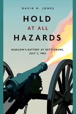 Tartsd minden veszélyt: Bigelow ütege Gettysburgban, 1863. július 2. - Hold at All Hazards: Bigelow's Battery at Gettysburg, July 2, 1863