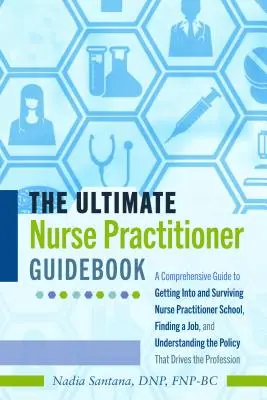 The Ultimate Nurse Practitioner Guidebook; Átfogó útmutató az ápolói iskolába való bejutáshoz és túléléshez, a munkakereséshez és az álláskereséshez, valamint a megértéshez. - The Ultimate Nurse Practitioner Guidebook; A Comprehensive Guide to Getting Into and Surviving Nurse Practitioner School, Finding a Job, and Understan