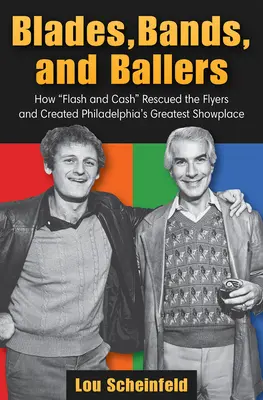 Pengék, zenekarok és labdazsonglőrök: Hogyan mentette meg Flash és Cash a Flyers-t és hozta létre Philadelphia legnagyobb show-helyét - Blades, Bands, and Ballers: How Flash and Cash Rescued the Flyers and Created Philadelphia's Greatest Showplace