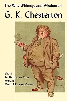 The Wit, Whimsy, and Wisdom of G. K. Chesterton, 3. kötet: A labda és a kereszt, Manalive, Magic - The Wit, Whimsy, and Wisdom of G. K. Chesterton, Volume 3: The Ball and the Cross, Manalive, Magic