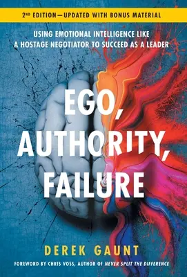 Ego, tekintély, kudarc: Az érzelmi intelligencia túsztárgyalóként való használata a vezetői siker érdekében - 2. kiadás - Ego, Authority, Failure: Using Emotional Intelligence like a Hostage Negotiator to Succeed as a Leader - 2nd Edition