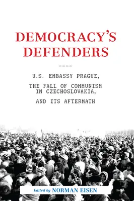 A demokrácia védelmezői: A prágai amerikai nagykövetség, a csehszlovákiai kommunizmus bukása és annak utóélete - Democracy's Defenders: U.S. Embassy Prague, the Fall of Communism in Czechoslovakia, and Its Aftermath