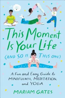 Ez a pillanat a te életed (és ez is): Szórakoztató és egyszerű útmutató a mindfulnesshez, a meditációhoz és a jógához - This Moment Is Your Life (and So Is This One): A Fun and Easy Guide to Mindfulness, Meditation, and Yoga