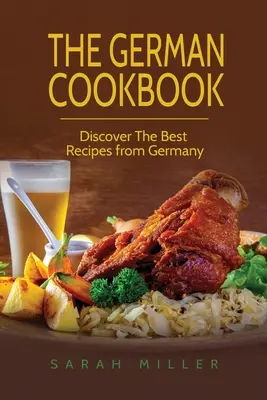 A német szakácskönyv: Fedezze fel a legjobb recepteket Németországból - The German Cookbook: Discover The Best Recipes from Germany