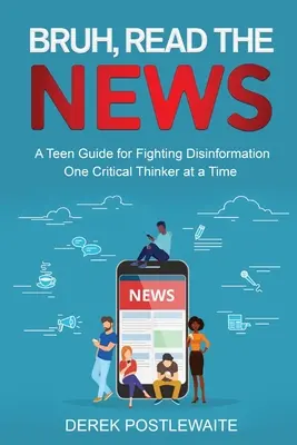 Bruh, olvasd a híreket! Tini útmutató a dezinformáció elleni küzdelemhez, egyszerre csak egy kritikus gondolkodóval - Bruh, Read the News: A Teen Guide for Fighting Disinformation, One Critical Thinker at a Time