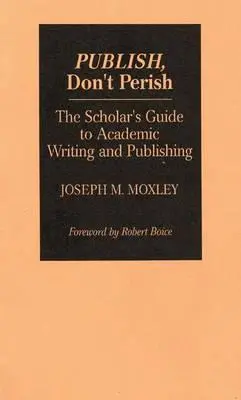 Publikálj, ne vessz el! A tudósok útmutatója a tudományos íráshoz és publikáláshoz - Publish, Don't Perish: The Scholar's Guide to Academic Writing and Publishing