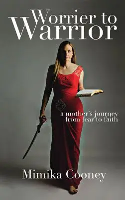 Worrier to Warrior: Egy anya útja a félelemtől a hitig - Worrier to Warrior: A Mother's Journey from Fear to Faith