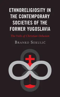 Etnoreligiozitás a volt Jugoszlávia mai társadalmaiban: A keresztény téveszme fátylai - Ethnoreligiosity in the Contemporary Societies of the Former Yugoslavia: The Veils of Christian Delusion