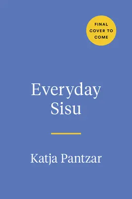 Mindennapi Sisu: Tapping Into Finnish Fortitude for a boldogabb, rugalmasabb életért - Everyday Sisu: Tapping Into Finnish Fortitude for a Happier, More Resilient Life