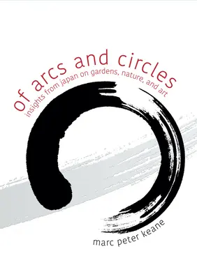 Ívek és körök: Japán meglátásai a kertekről, a természetről és a művészetről - Of Arcs and Circles: Insights from Japan on Gardens, Nature, and Art