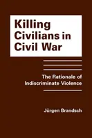 Civilek megölése polgárháborúban - A válogatás nélküli erőszak logikája - Killing Civilians in Civil War - The Rationale of Indiscriminate Violence