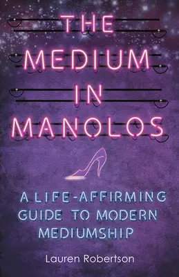 A médium a Manolosban: Egy életerősítő útmutató a modern médiumozáshoz - The Medium in Manolos: A Life-Affirming Guide to Modern Mediumship