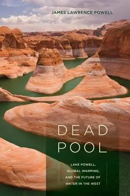 Dead Pool: A Powell-tó, a globális felmelegedés és a víz jövője Nyugaton - Dead Pool: Lake Powell, Global Warming, and the Future of Water in the West