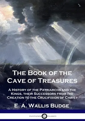 A kincsek barlangjának könyve: A pátriárkák és a királyok, valamint utódaik története a teremtéstől Krisztus keresztre feszítéséig - The Book of the Cave of Treasures: A History of the Patriarchs and the Kings, their Successors from the Creation to the Crucifixion of Christ