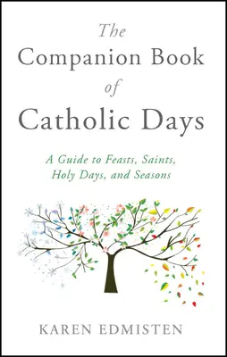 A katolikus napok társkönyve: Útmutató az ünnepekhez, szentekhez, szent napokhoz és évszakokhoz - The Companion Book of Catholic Days: A Guide to Feasts, Saints, Holy Days, and Seasons