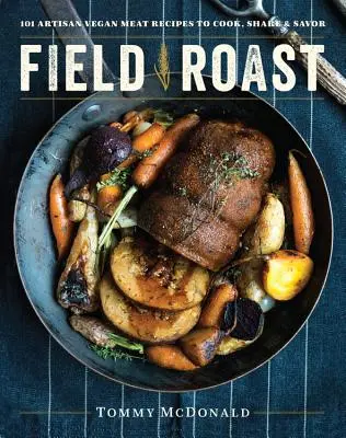 Field Roast: 101 kézműves vegán húsrecept főzésre, megosztásra és ízlelésre - Field Roast: 101 Artisan Vegan Meat Recipes to Cook, Share, and Savor