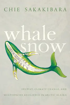 Whale Snow: Iupiat, éghajlatváltozás és a több fajra kiterjedő ellenálló képesség az északi-sarkvidéki Alaszkában - Whale Snow: Iupiat, Climate Change, and Multispecies Resilience in Arctic Alaska