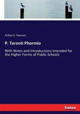 P. Terenti Phormio: Az állami iskolák felsőbb osztályai számára szánt jegyzetekkel és bevezetésekkel - P. Terenti Phormio: With Notes and Introductions Intended for the Higher Forms of Public Schools