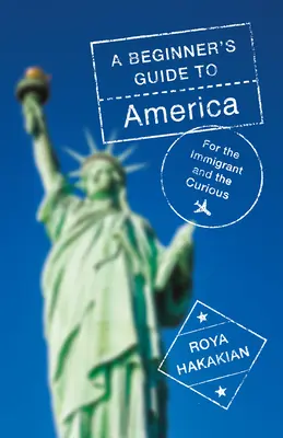 A Beginner's Guide to America: A bevándorlóknak és a kíváncsiaknak - A Beginner's Guide to America: For the Immigrant and the Curious