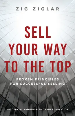 Add el magad a csúcsra: A sikeres eladás bevált alapelvei - Sell Your Way to the Top: Proven Principles for Successful Selling