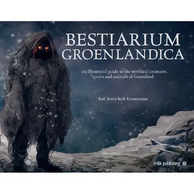 Bestiarium Greenlandica: Grönland mitikus lényeinek, szellemeinek és különös lényeinek gyűjteménye - Bestiarium Greenlandica: A Compendium of the Mythical Creatures, Spirits, and Strange Beings of Greenland