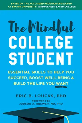 A tudatos főiskolai hallgató: Hogyan lehetsz sikeres, fokozd a jólétet, és építsd fel azt az életet, amit szeretnél az egyetemen és azon túl is - The Mindful College Student: How to Succeed, Boost Well-Being, and Build the Life You Want at University and Beyond